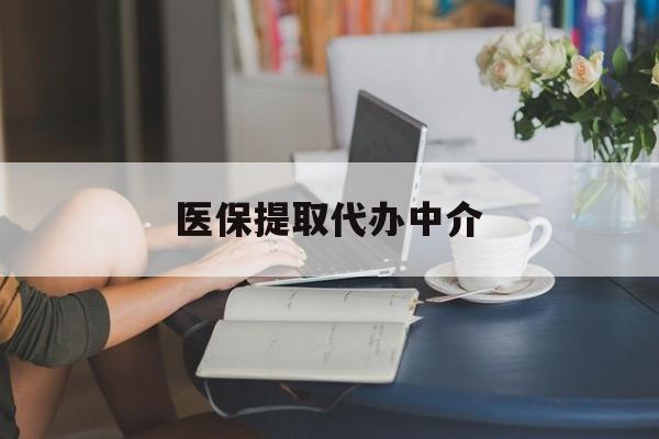 巢湖医保提取代办中介(医保提取代办中介合法吗)