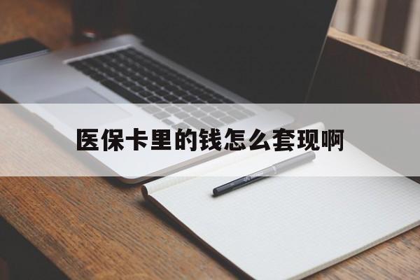 巢湖医保卡里的钱怎么套现啊(医保卡的钱怎么套出来啊)