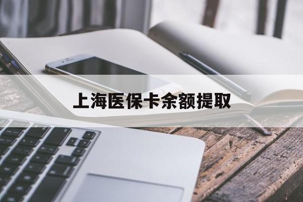 巢湖上海医保卡余额提取(上海医保卡余额提取方法)