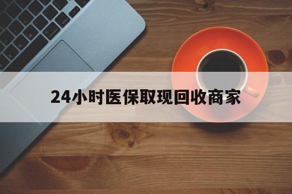 巢湖24小时医保取现回收商家(求一个套医保卡的黄牛)