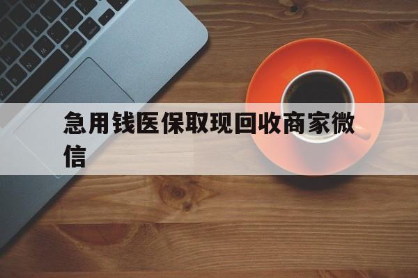 巢湖急用钱医保取现回收商家微信(石家庄急用钱套医保卡联系方式渠道)