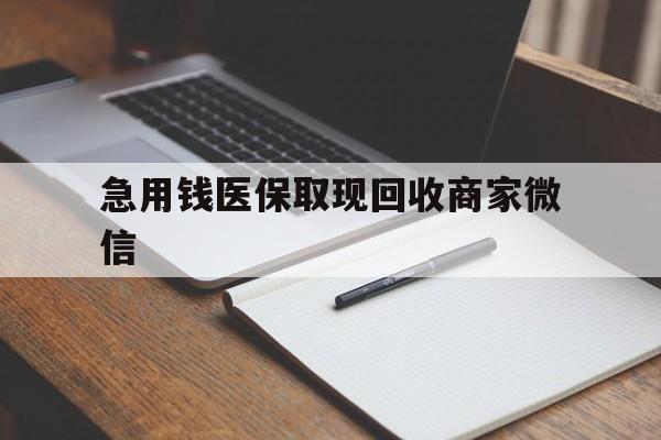 巢湖急用钱医保取现回收商家微信(回收微信秒结账平台)