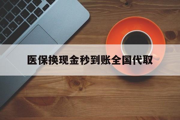 巢湖医保换现金秒到账全国代取(医保卡换现金联系方式)
