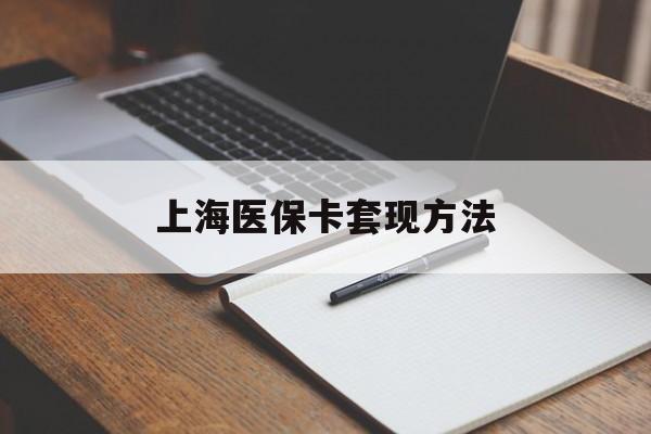 巢湖上海医保卡套现方法(上海医保卡提现中介)