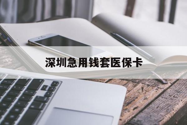 巢湖深圳急用钱套医保卡(24小时套医保卡联系方式)
