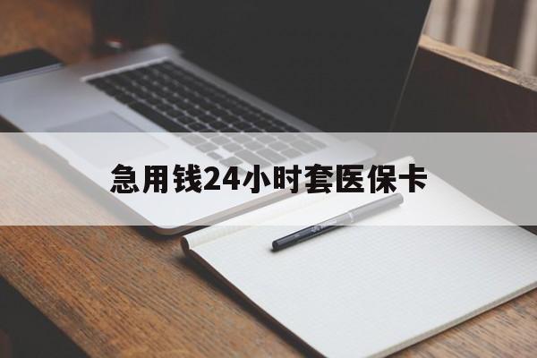 巢湖急用钱24小时套医保卡(医保卡看病怎么报销)