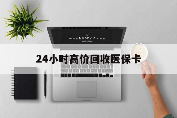 巢湖24小时高价回收医保卡(专业回收医保药电话)