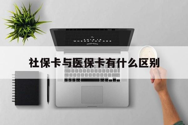 巢湖社保卡与医保卡有什么区别(社保卡和医保的区别是哪里?)